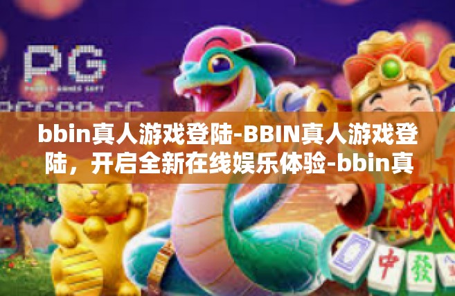 bbin真人游戏登陆-BBIN真人游戏登陆，开启全新在线娱乐体验-bbin真人游戏登陆