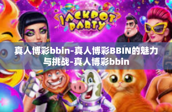 真人博彩bbin-真人博彩BBIN的魅力与挑战-真人博彩bbin