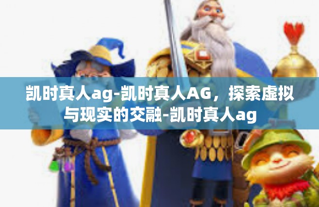 凯时真人ag-凯时真人AG，探索虚拟与现实的交融-凯时真人ag