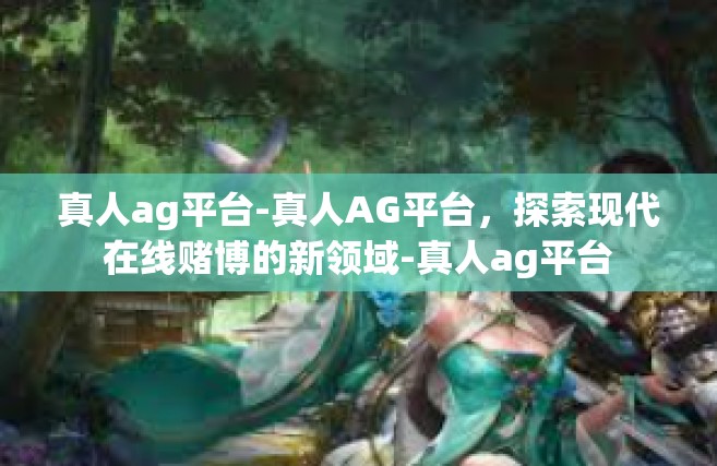 真人ag平台-真人AG平台，探索现代在线赌博的新领域-真人ag平台