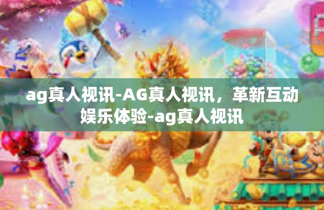 ag真人视讯-AG真人视讯，革新互动娱乐体验-ag真人视讯
