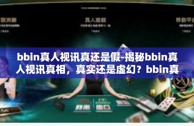 bbin真人视讯真还是假-揭秘bbin真人视讯真相，真实还是虚幻？bbin真人视讯真还是假