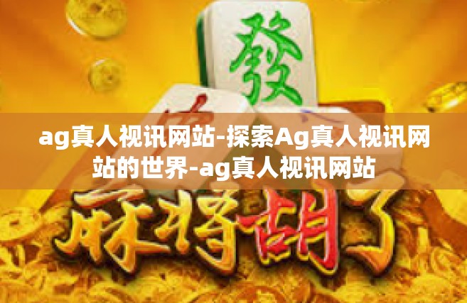 ag真人视讯网站-探索Ag真人视讯网站的世界-ag真人视讯网站