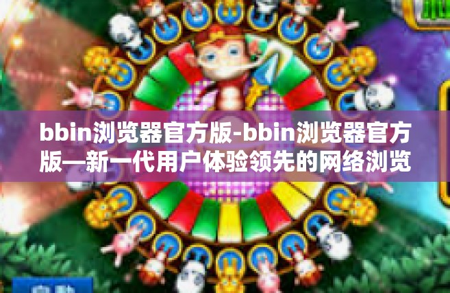 bbin浏览器官方版-bbin浏览器官方版—新一代用户体验领先的网络浏览工具-bbin浏览器官方版