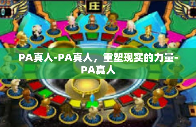 PA真人-PA真人，重塑现实的力量-PA真人