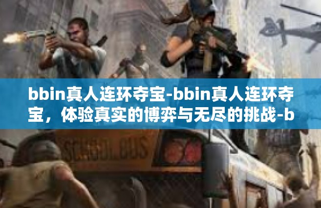 bbin真人连环夺宝-bbin真人连环夺宝，体验真实的博弈与无尽的挑战-bbin真人连环夺宝