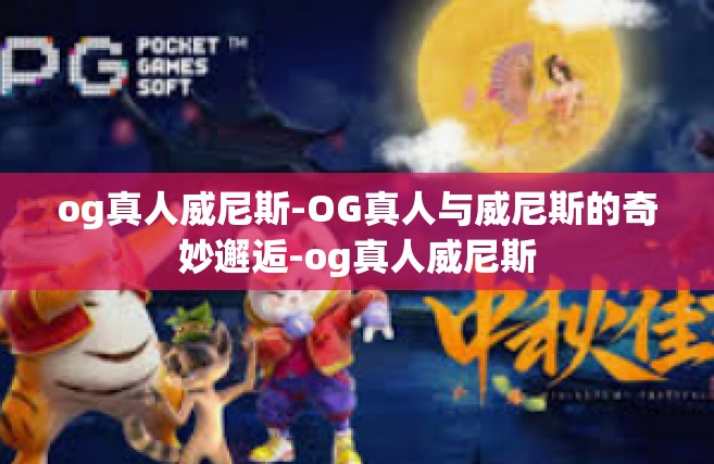 og真人威尼斯-OG真人与威尼斯的奇妙邂逅-og真人威尼斯