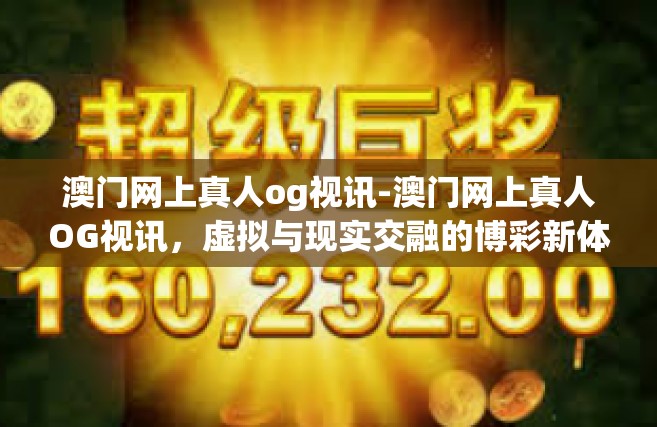澳门网上真人og视讯-澳门网上真人OG视讯，虚拟与现实交融的博彩新体验-澳门网上真人og视讯