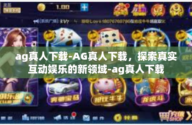 ag真人下载-AG真人下载，探索真实互动娱乐的新领域-ag真人下载