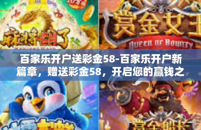 百家乐开户送彩金58-百家乐开户新篇章，赠送彩金58，开启您的赢钱之旅！百家乐开户送彩金58