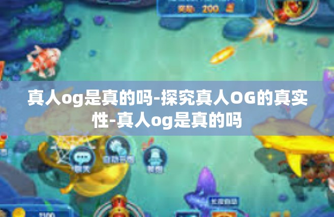 真人og是真的吗-探究真人OG的真实性-真人og是真的吗