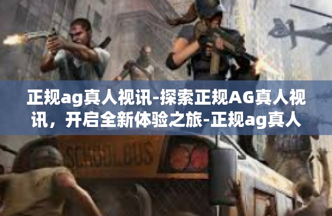 正规ag真人视讯-探索正规AG真人视讯，开启全新体验之旅-正规ag真人视讯