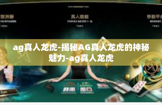 ag真人龙虎-揭秘AG真人龙虎的神秘魅力-ag真人龙虎