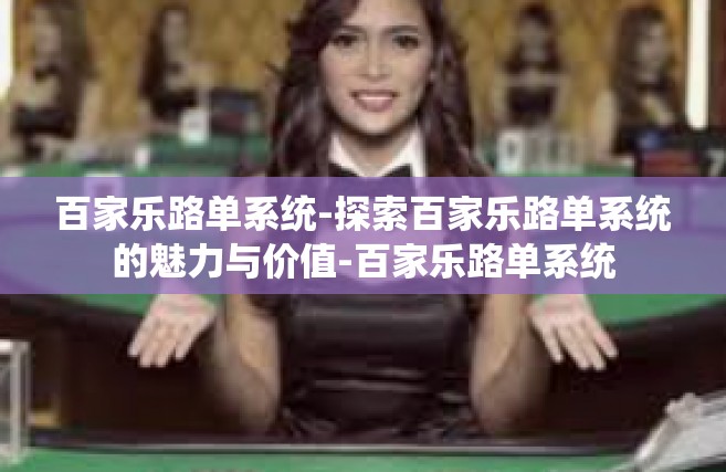 百家乐路单系统-探索百家乐路单系统的魅力与价值-百家乐路单系统