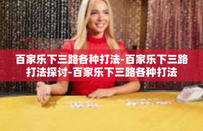 百家乐下三路各种打法-百家乐下三路打法探讨-百家乐下三路各种打法