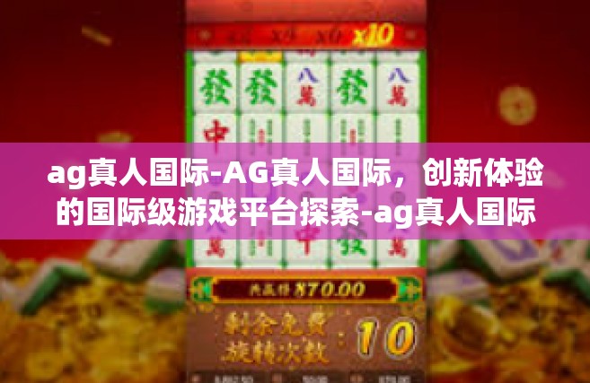 ag真人国际-AG真人国际，创新体验的国际级游戏平台探索-ag真人国际