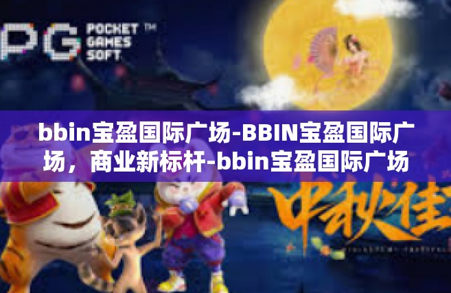 bbin宝盈国际广场-BBIN宝盈国际广场，商业新标杆-bbin宝盈国际广场