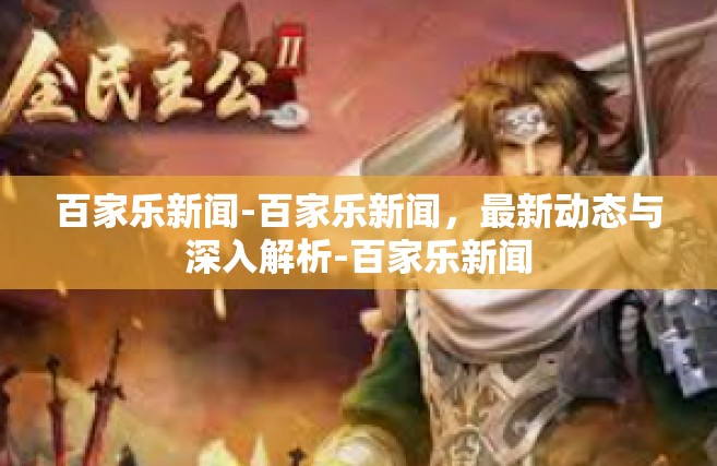 百家乐新闻-百家乐新闻，最新动态与深入解析-百家乐新闻