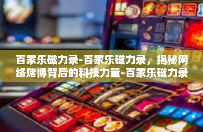 百家乐磁力录-百家乐磁力录，揭秘网络赌博背后的科技力量-百家乐磁力录