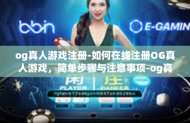 og真人游戏注册-如何在线注册OG真人游戏，简单步骤与注意事项-og真人游戏注册