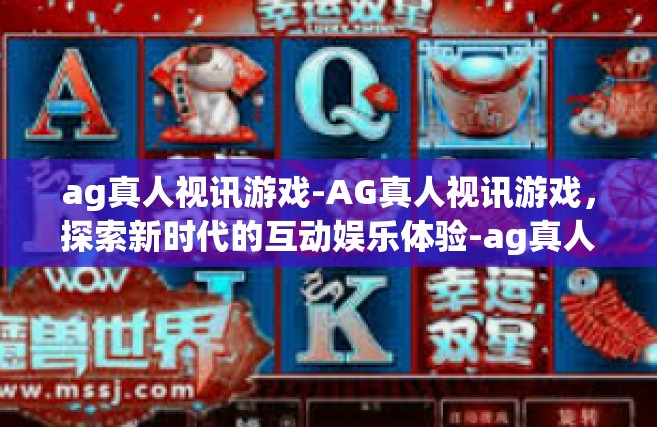 ag真人视讯游戏-AG真人视讯游戏，探索新时代的互动娱乐体验-ag真人视讯游戏