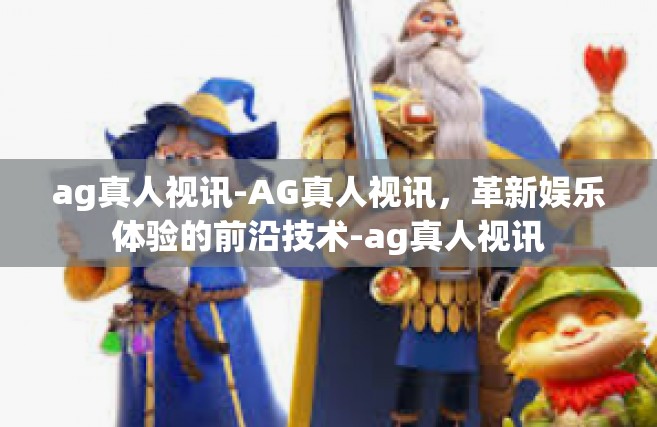 ag真人视讯-AG真人视讯，革新娱乐体验的前沿技术-ag真人视讯