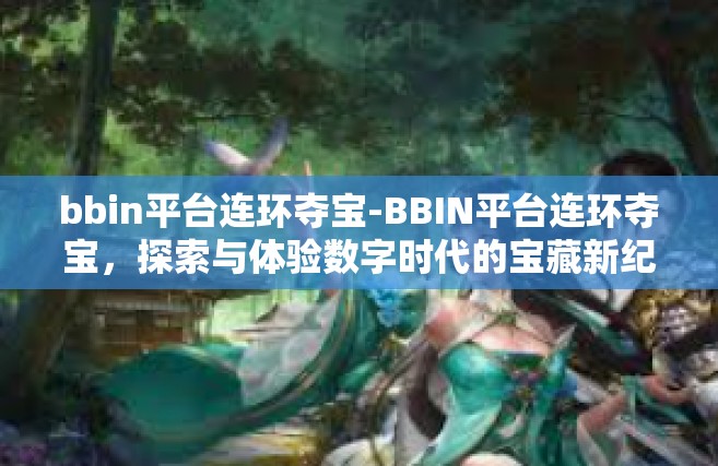 bbin平台连环夺宝-BBIN平台连环夺宝，探索与体验数字时代的宝藏新纪元-bbin平台连环夺宝