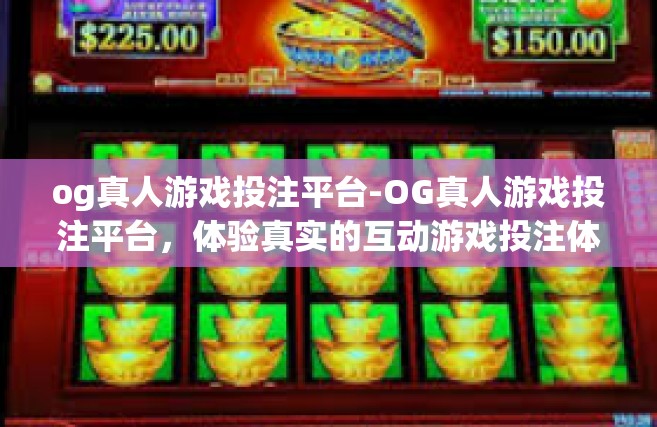 og真人游戏投注平台-OG真人游戏投注平台，体验真实的互动游戏投注体验-og真人游戏投注平台