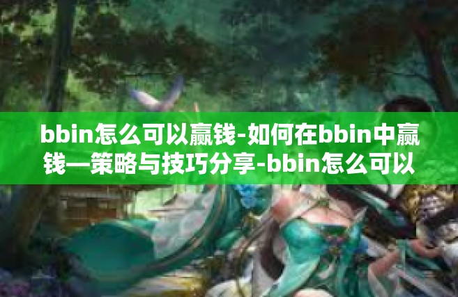 bbin怎么可以赢钱-如何在bbin中赢钱—策略与技巧分享-bbin怎么可以赢钱
