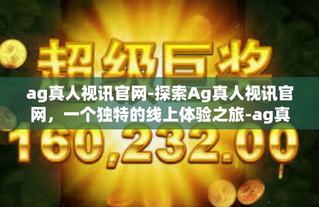 ag真人视讯官网-探索Ag真人视讯官网，一个独特的线上体验之旅-ag真人视讯官网
