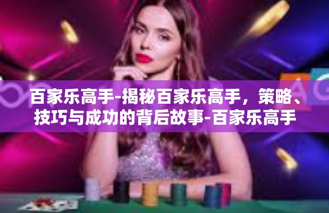 百家乐高手-揭秘百家乐高手，策略、技巧与成功的背后故事-百家乐高手