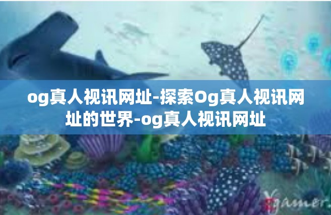 og真人视讯网址-探索Og真人视讯网址的世界-og真人视讯网址