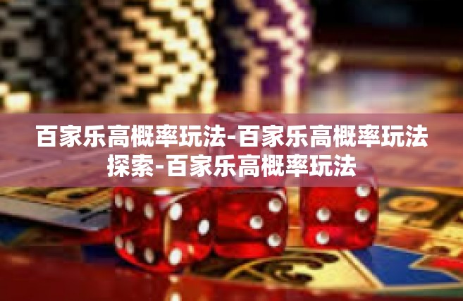 百家乐高概率玩法-百家乐高概率玩法探索-百家乐高概率玩法