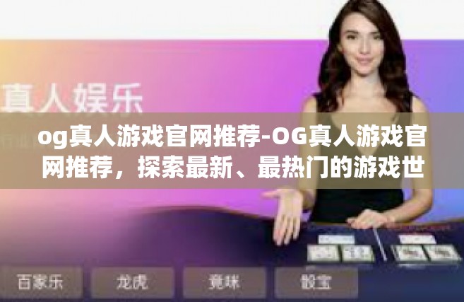 og真人游戏官网推荐-OG真人游戏官网推荐，探索最新、最热门的游戏世界-og真人游戏官网推荐