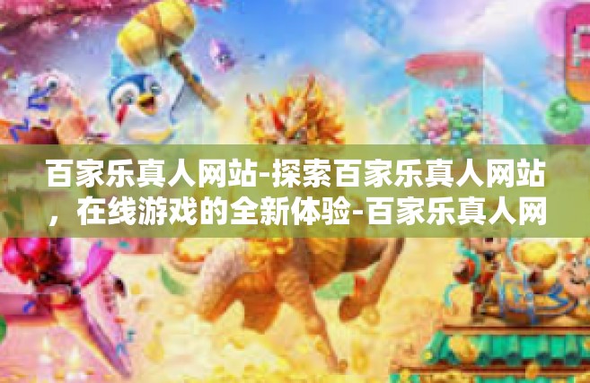 百家乐真人网站-探索百家乐真人网站，在线游戏的全新体验-百家乐真人网站