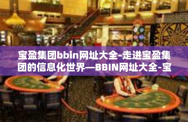 宝盈集团bbin网址大全-走进宝盈集团的信息化世界—BBIN网址大全-宝盈集团bbin网址大全