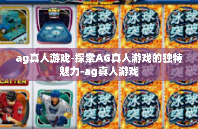 ag真人游戏-探索AG真人游戏的独特魅力-ag真人游戏