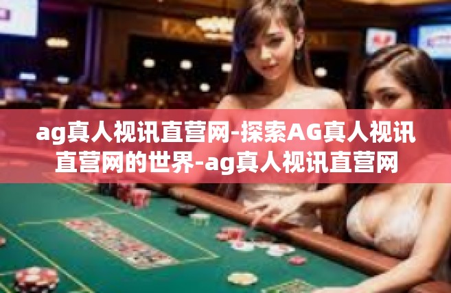 ag真人视讯直营网-探索AG真人视讯直营网的世界-ag真人视讯直营网