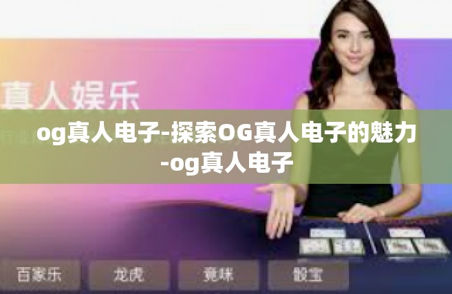 og真人电子-探索OG真人电子的魅力-og真人电子