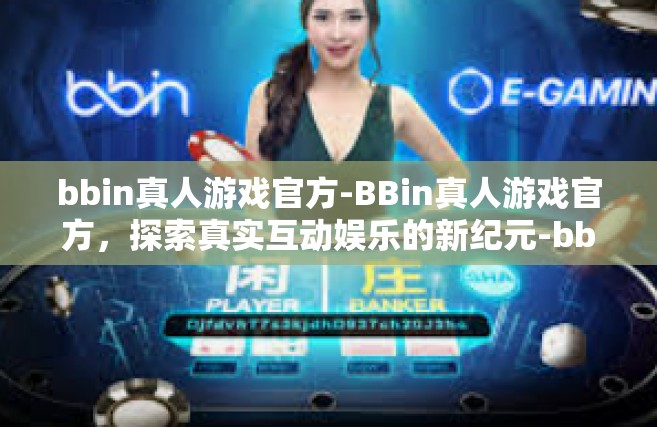 bbin真人游戏官方-BBin真人游戏官方，探索真实互动娱乐的新纪元-bbin真人游戏官方
