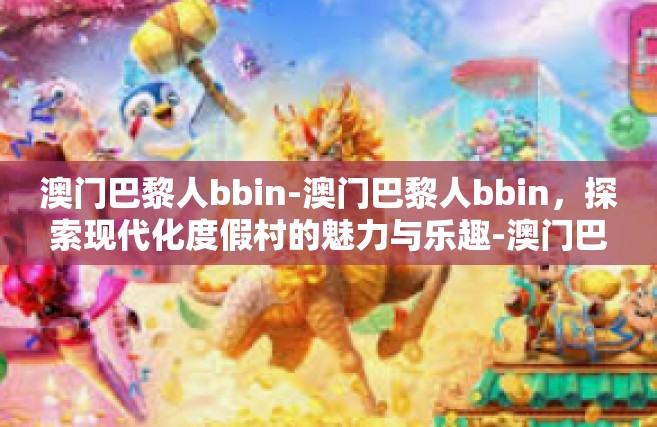 澳门巴黎人bbin-澳门巴黎人bbin，探索现代化度假村的魅力与乐趣-澳门巴黎人bbin