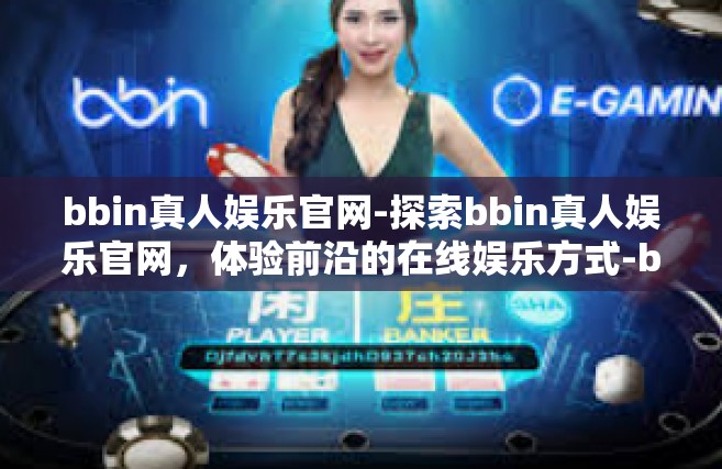 bbin真人娱乐官网-探索bbin真人娱乐官网，体验前沿的在线娱乐方式-bbin真人娱乐官网