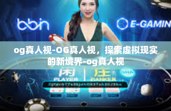 og真人视-OG真人视，探索虚拟现实的新境界-og真人视