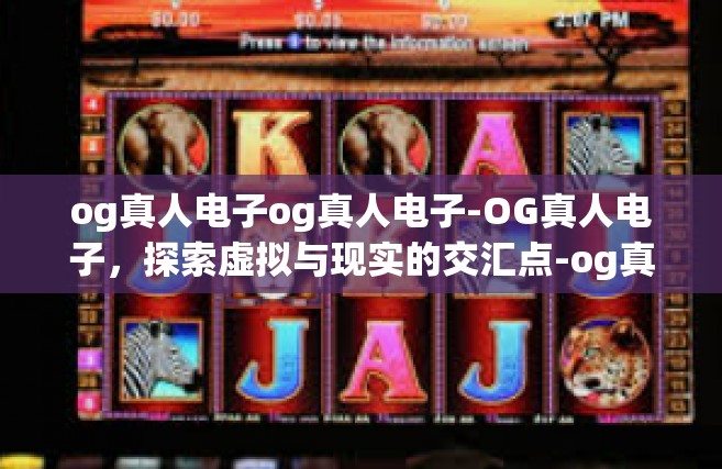 og真人电子og真人电子-OG真人电子，探索虚拟与现实的交汇点-og真人电子og真人电子