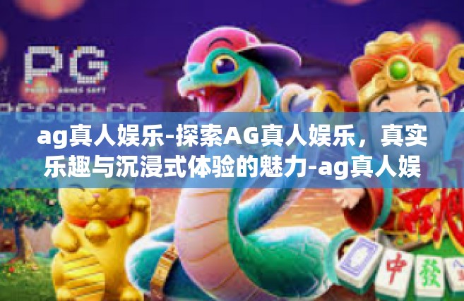 ag真人娱乐-探索AG真人娱乐，真实乐趣与沉浸式体验的魅力-ag真人娱乐