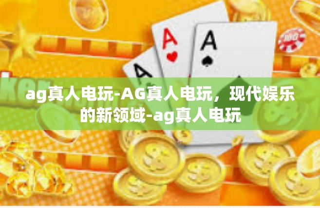 ag真人电玩-AG真人电玩，现代娱乐的新领域-ag真人电玩