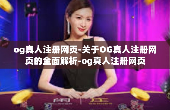 og真人注册网页-关于OG真人注册网页的全面解析-og真人注册网页
