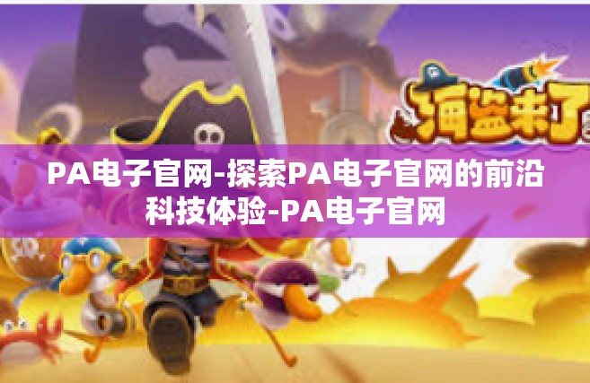 PA电子官网-探索PA电子官网的前沿科技体验-PA电子官网