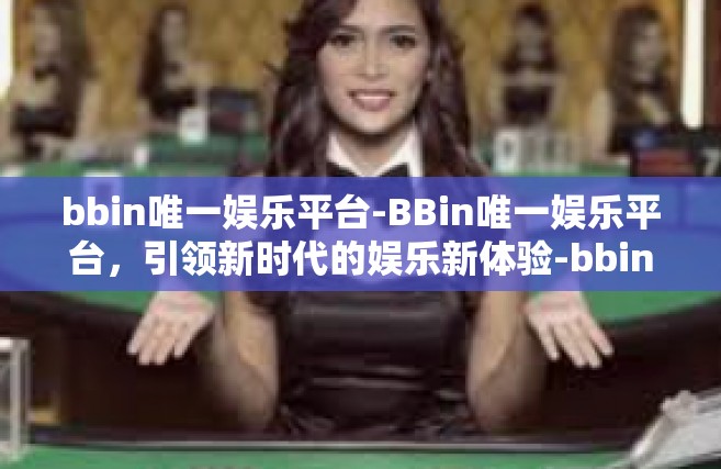 bbin唯一娱乐平台-BBin唯一娱乐平台，引领新时代的娱乐新体验-bbin唯一娱乐平台