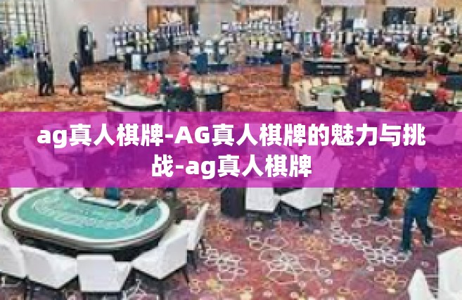 ag真人棋牌-AG真人棋牌的魅力与挑战-ag真人棋牌